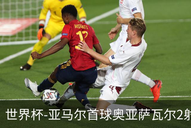世界杯-亚马尔首球奥亚萨瓦尔2射1传 西班牙4-0沙特