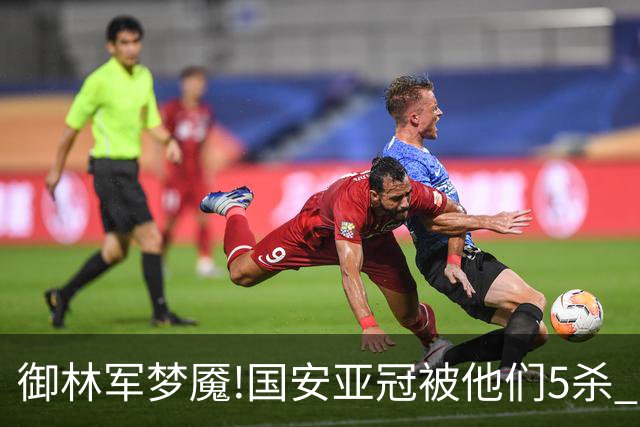 御林军梦魇!国安亚冠被他们5杀 拿1分都是难事